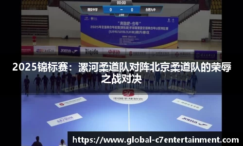 2025锦标赛：漯河柔道队对阵北京柔道队的荣辱之战对决