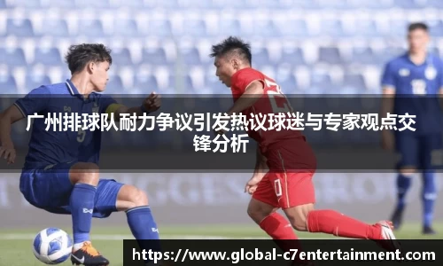 广州排球队耐力争议引发热议球迷与专家观点交锋分析